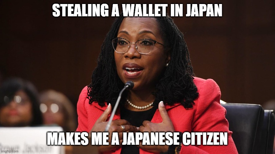 stealing a wallet in japan makes me a japanese citizen | image tagged in ketanji brown jackson | made w/ Imgflip meme maker