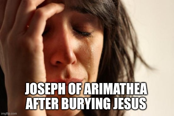 First World Problems | Joseph of Arimathea after burying Jesus | image tagged in memes,first world problems | made w/ Imgflip meme maker