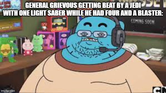 Gamer Gumball | general grievous getting beat by a jedi with one light saber while he had four and a blaster: | image tagged in gamer gumball | made w/ Imgflip meme maker
