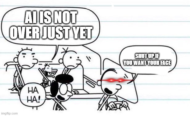good one manny | AI is not over just yet; Shut up if you want your face | image tagged in good one manny | made w/ Imgflip meme maker