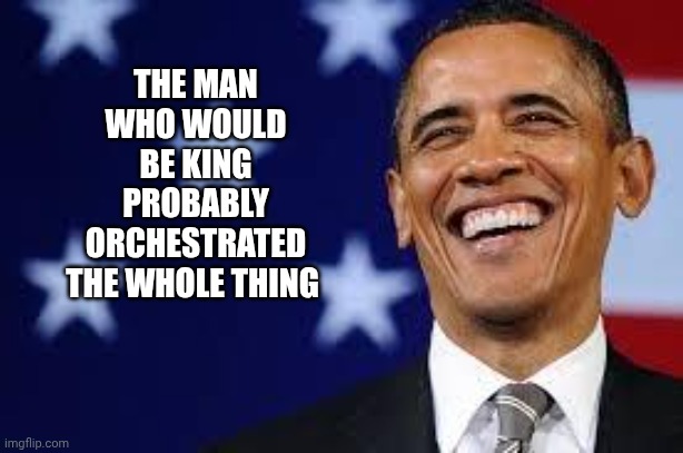 The Man who would be King probably orchestrated the whole thing | image tagged in thanks obama | made w/ Imgflip meme maker