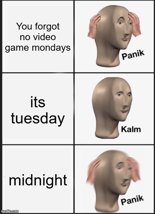 Oh no | You forgot no video game mondays; its tuesday; midnight | image tagged in memes,panik kalm panik | made w/ Imgflip meme maker