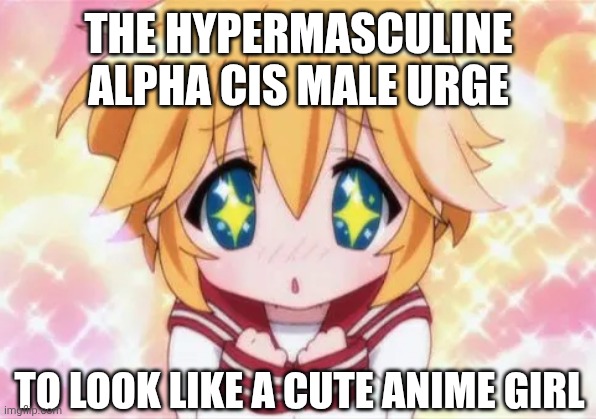 The hypermasculine alpha cis male urge; to look like a cute anime girl | made w/ Imgflip meme maker