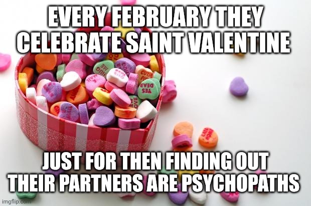 valentine conversation hearts | Every February they celebrate saint valentine; Just for then finding out their partners are psychopaths | image tagged in valentine conversation hearts | made w/ Imgflip meme maker