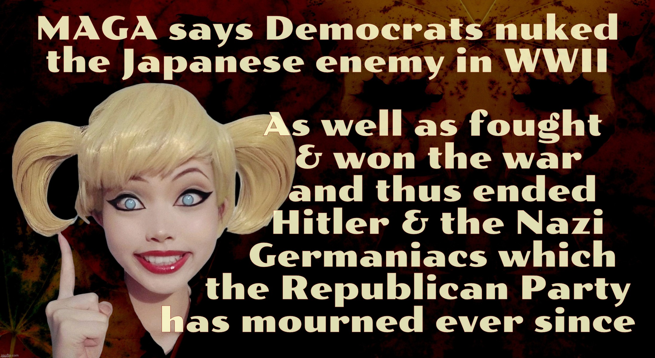 Harley Quinn | MAGA says Democrats nuked
the Japanese enemy in WWII As well as fought
             & won the war
              and thus ended
              | image tagged in harley quinn | made w/ Imgflip meme maker