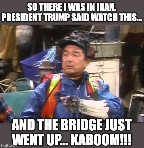 Sure we are losing the conflict. Uh huh. Riiiiiight. | So there I was in Iran. President Trump said watch this... And the bridge just went up... KABOOM!!! | image tagged in 2026,iran,conflict,president trump,winning,bombing | made w/ Imgflip meme maker