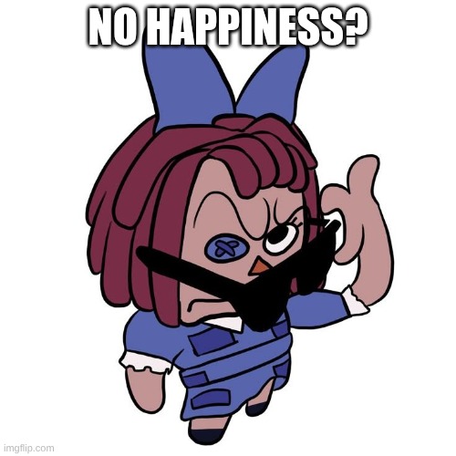 Ragatha No What? Meme | No Happiness? | image tagged in ragatha no what meme | made w/ Imgflip meme maker