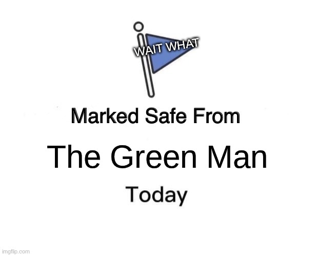 Safe From: The Green Man | WAIT WHAT; The Green Man | image tagged in memes,marked safe from | made w/ Imgflip meme maker