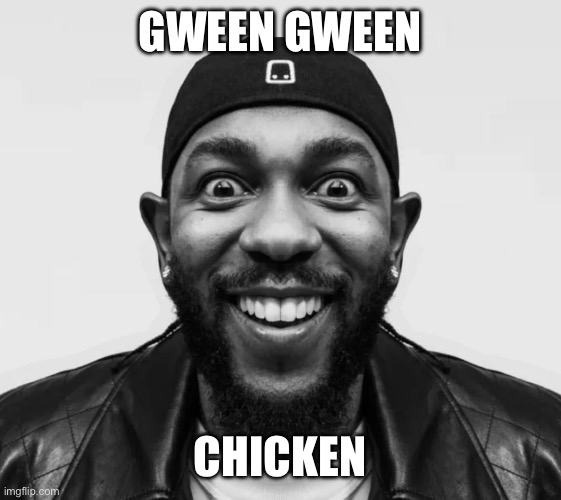 kdot jumpscare | Gween Gween; Chicken | image tagged in kdot jumpscare,gween gween chicken,funny,memes,imgflip | made w/ Imgflip meme maker