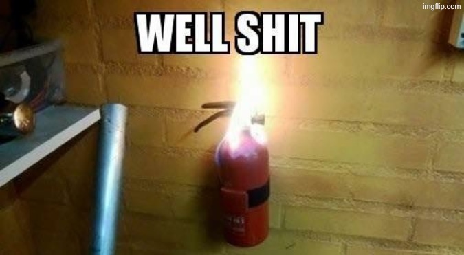 That's a problem | image tagged in well shit,uh oh,fire extinguisher,on fire,excuse me wtf,time to die | made w/ Imgflip meme maker