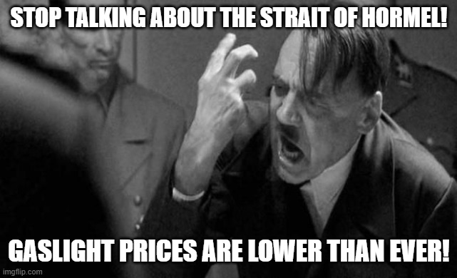 angry hitler | Stop talking about the Strait of Hormel! Gaslight prices are lower than ever! | image tagged in angry hitler | made w/ Imgflip meme maker