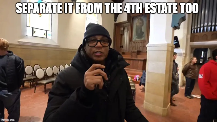 Separate it from the 4th Estate too | made w/ Imgflip meme maker