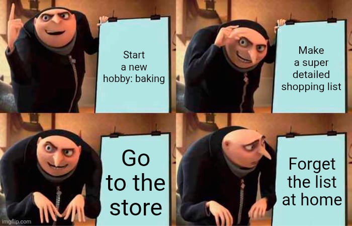Gru's Plan Meme | Start a new hobby: baking; Make a super detailed shopping list; Go to the store; Forget the list at home | image tagged in memes,gru's plan | made w/ Imgflip meme maker