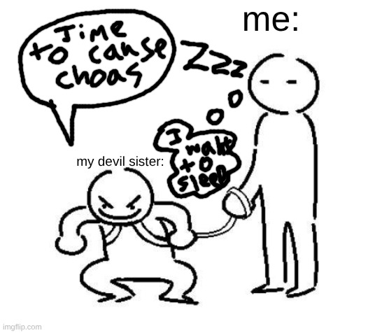 hyper and tired | me:; my devil sister: | image tagged in hyper and tired | made w/ Imgflip meme maker