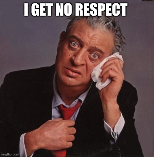 Respect | I get no respect | image tagged in rodney dangerfield no respect,funny memes | made w/ Imgflip meme maker