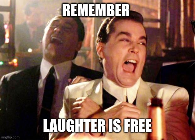 Laughing | Remember; Laughter is free | image tagged in goodfellas laugh,funny memes | made w/ Imgflip meme maker