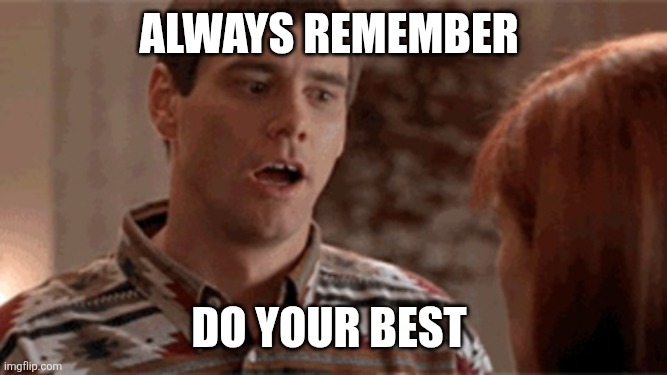 Do your best | Always remember; Do your best | image tagged in dumb and dumber,funny memes | made w/ Imgflip meme maker