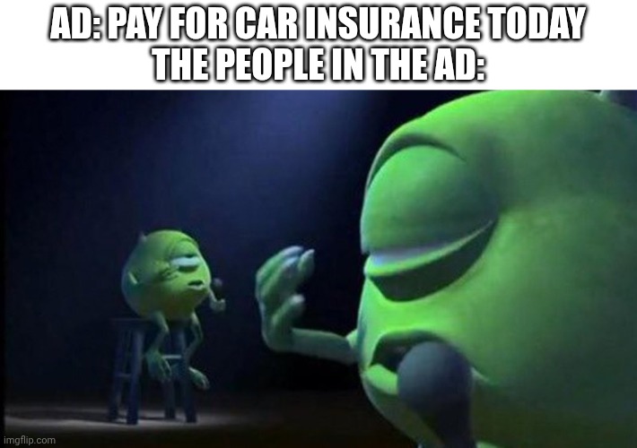 Mike Wazowski Singing | Ad: pay for car insurance today
The people in the ad: | image tagged in mike wazowski singing | made w/ Imgflip meme maker