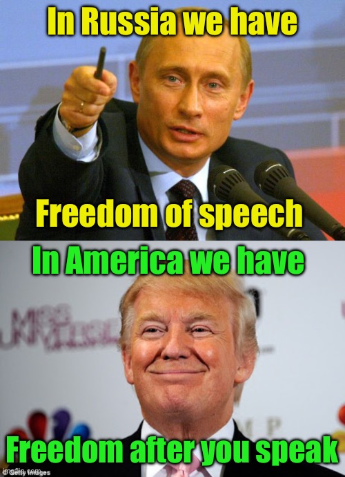 Freedom of speech | In Russia we have; Freedom of speech; In America we have; Freedom after you speak | image tagged in memes,good guy putin,donald trump approves | made w/ Imgflip meme maker