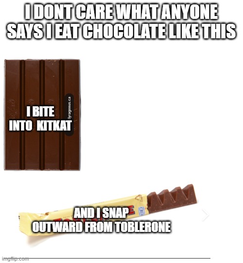 dont care | i dont care what anyone says i eat chocolate like this; i bite into  kitkat; and i snap outward from toblerone | image tagged in i dont care | made w/ Imgflip meme maker