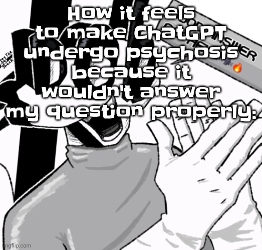 Good answer nephew | How it feels to make ChatGPT undergo psychosis because it wouldn't answer my question properly: | image tagged in good answer nephew | made w/ Imgflip meme maker