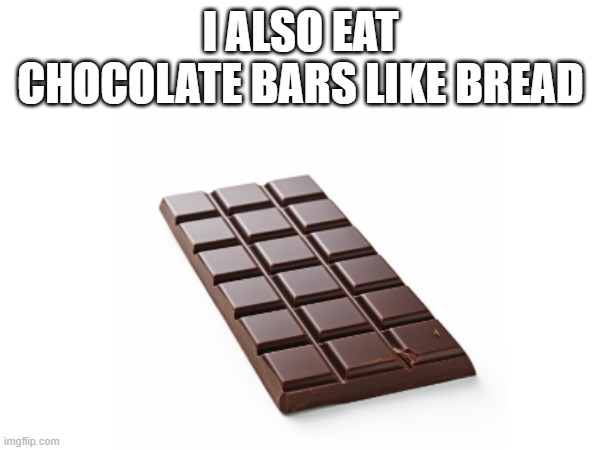 i also eat chocolate bars like bread | made w/ Imgflip meme maker