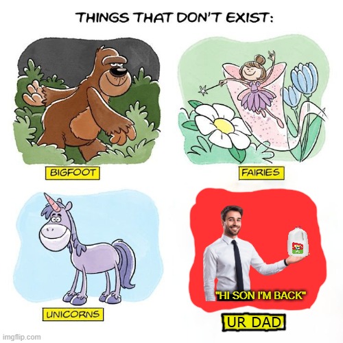 "Discovering something that doesn't exist" | "Hi son I'm back"; ur dad | image tagged in things that don't exist,bigfoot,dad,milk,lol so funny,memes | made w/ Imgflip meme maker