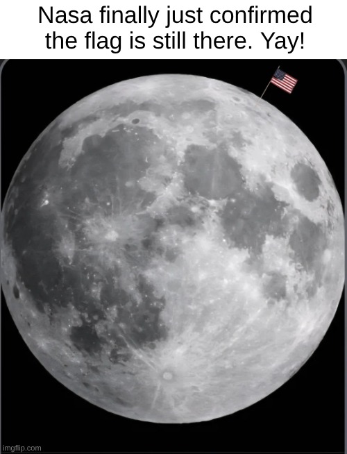 I don't have a good title for the image, so I wish the reader a good day | Nasa finally just confirmed the flag is still there. Yay! | image tagged in nasa,the moon,outer space,space,america,american flag | made w/ Imgflip meme maker