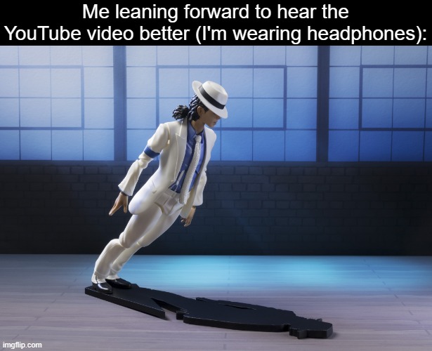 Is it really just me that does this? | Me leaning forward to hear the YouTube video better (I'm wearing headphones): | image tagged in michael jackson smooth criminal lean,lean,headphones,youtube,michael jackson,me irl | made w/ Imgflip meme maker