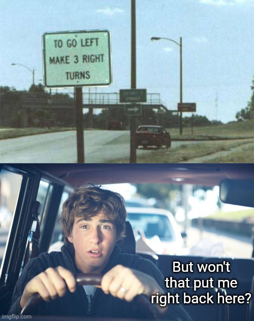 Three right turns don't make a left | But won't that put me right back here? | image tagged in perpetually confused driver,street signs,stupid signs,going in circles,you had one job | made w/ Imgflip meme maker