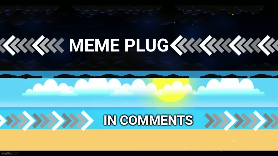 Go upvote em | Meme plug; In comments | image tagged in geometry dash tidal wave transition,tidal wave,memes,meme plug,plug,upvotes | made w/ Imgflip meme maker