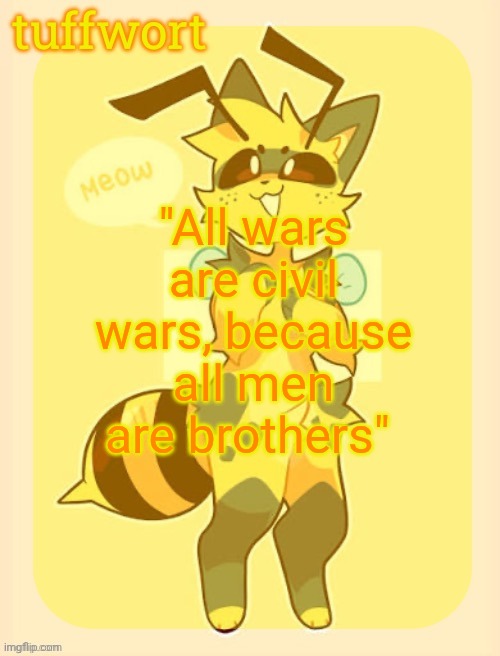 ough i love femboy dih | "All wars are civil wars, because all men are brothers" | image tagged in tuffwort s beecat template | made w/ Imgflip meme maker