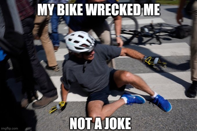 Joe Biden Bike Crash | My bike wrecked me Not a joke | image tagged in joe biden bike crash | made w/ Imgflip meme maker