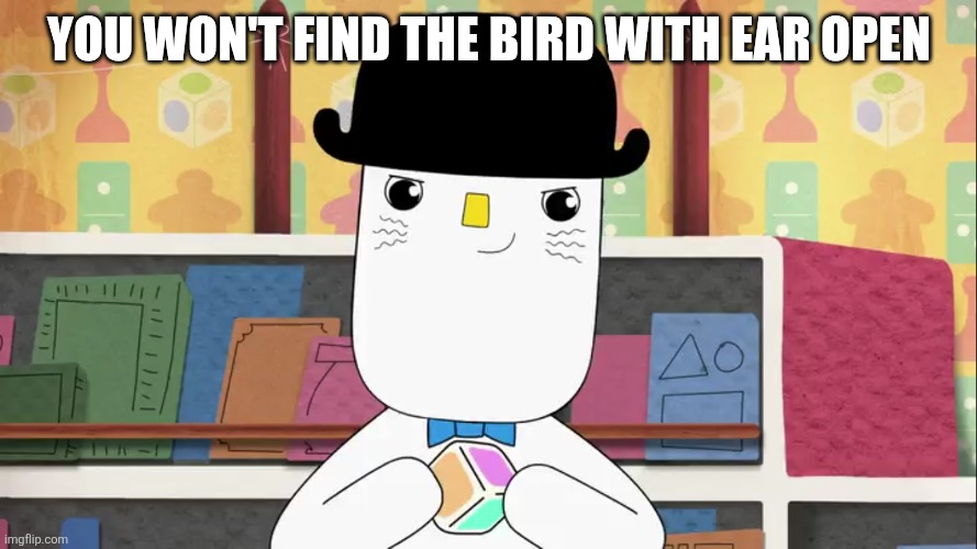 Liddo The Dice Man | You won't find the bird with ear open | image tagged in liddo the dice man | made w/ Imgflip meme maker