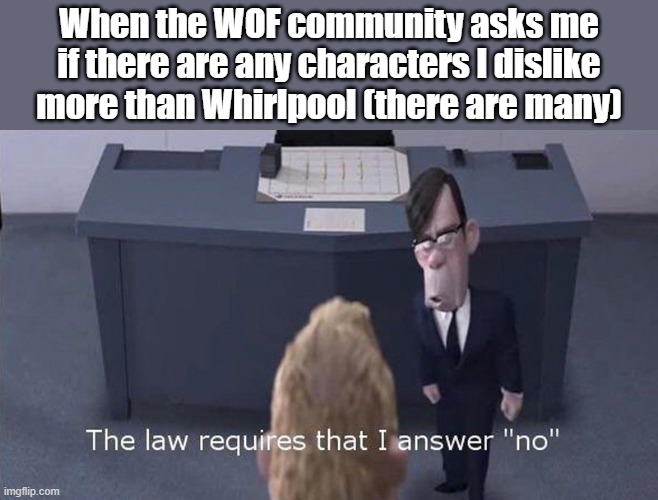 Can't be directly honest. | When the WOF community asks me if there are any characters I dislike more than Whirlpool (there are many) | image tagged in the law requires that i answer no,wings of fire,wof,books,villain | made w/ Imgflip meme maker