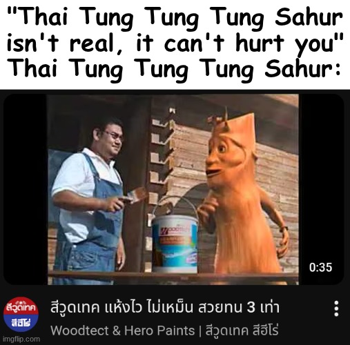 "Thai Tung Tung Tung Sahur isn't real, it can't hurt you"
Thai Tung Tung Tung Sahur: | made w/ Imgflip meme maker