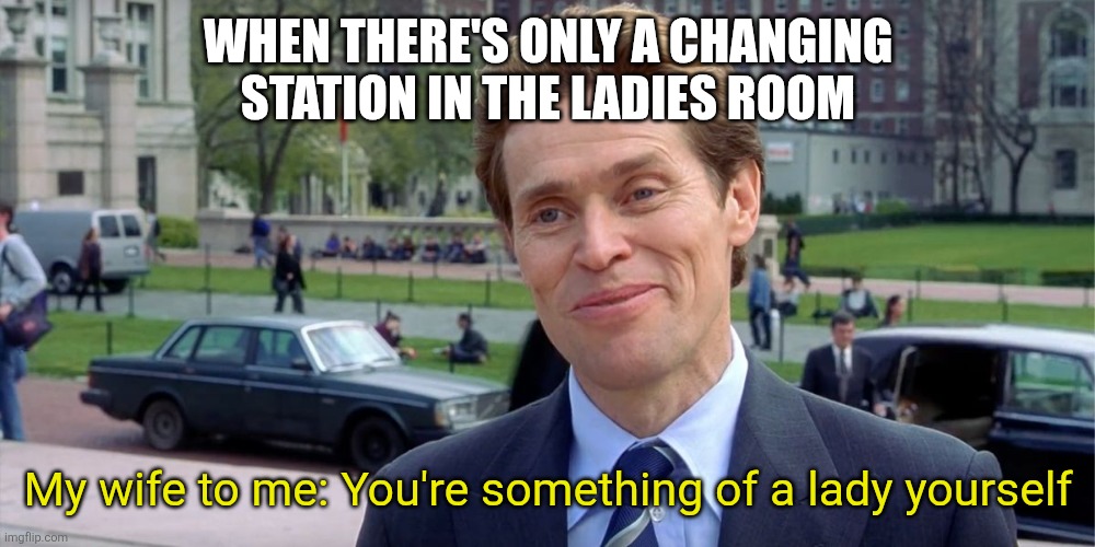 Diaper duty | When there's only a changing station in the ladies room; My wife to me: You're something of a lady yourself | image tagged in you know i'm something of a scientist myself,diapers,ladies room,wife,baby | made w/ Imgflip meme maker