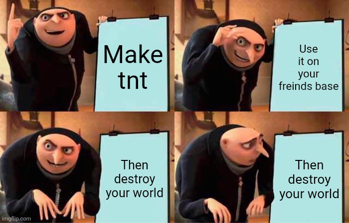 When tnt goes to far in minecraft | Make tnt; Use it on your freinds base; Then destroy your world; Then destroy your world | image tagged in memes,gru's plan | made w/ Imgflip meme maker