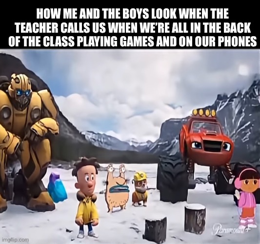 Most awkward moment ever | How me and the boys look when the teacher calls us when we’re all in the back of the class playing games and on our phones | image tagged in memes,paramount,cartoons | made w/ Imgflip meme maker