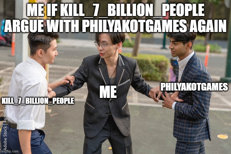 me if kill_7_billion_people argue with PhilyaKotGames again me kill_7_billion_people PhilyaKotGames | made w/ Imgflip meme maker
