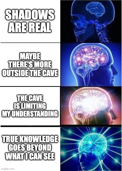 Expanding Brain Meme | Shadows are real; Maybe there's more outside the cave; the cave is limiting my understanding; true knowledge goes beyond what i can see | image tagged in memes,expanding brain | made w/ Imgflip meme maker