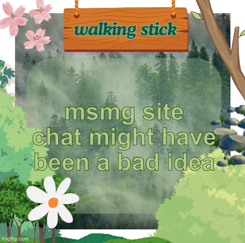 :) | msmg site chat might have been a bad idea | image tagged in the walking stick announcement temp made by shira,msmg | made w/ Imgflip meme maker