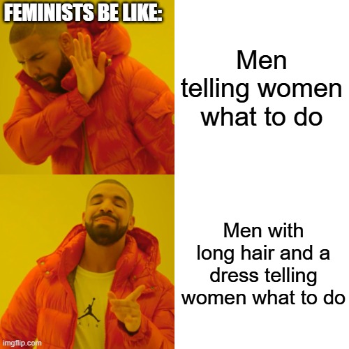 Drake Hotline Bling | Feminists be like:; Men telling women what to do; Men with long hair and a dress telling women what to do | image tagged in memes,drake hotline bling | made w/ Imgflip meme maker