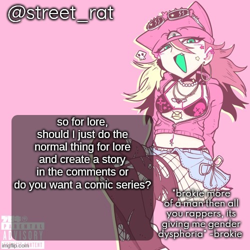 the comic will take longer to start but would be better in my opinion | so for lore, should I just do the normal thing for lore and create a story in the comments or do you want a comic series? | image tagged in rats brokie temp again | made w/ Imgflip meme maker