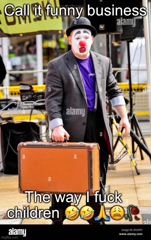 Haha get it? The joke is peeophilia. I COMMAND you to laugh | Call it funny business; The way I fuck children 🤣🤣🙏😩🥀 | made w/ Imgflip meme maker