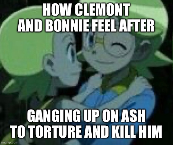 Bonnie and Clemont | how clemont and bonnie feel after; ganging up on ash to torture and kill him | image tagged in pokemon,pokemon memes,bonnie,clemont,ash ketchum,funny pokemon | made w/ Imgflip meme maker