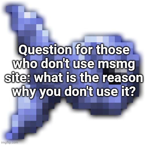 New fishium | Question for those who don't use msmg site: what is the reason why you don't use it? | image tagged in new fishium | made w/ Imgflip meme maker