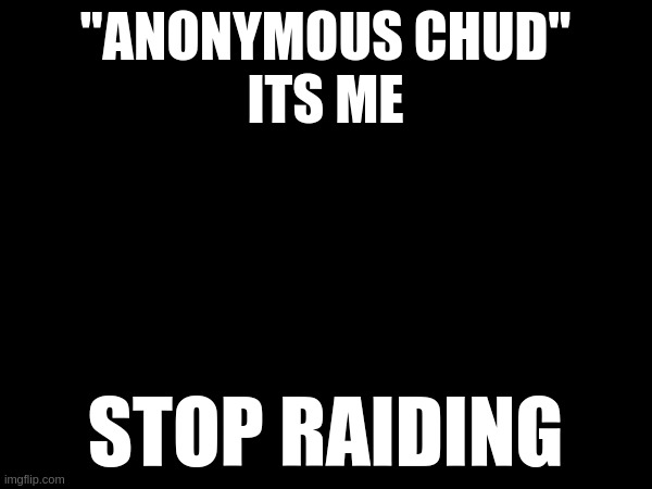"anonymous chud"
its me; stop raiding | made w/ Imgflip meme maker