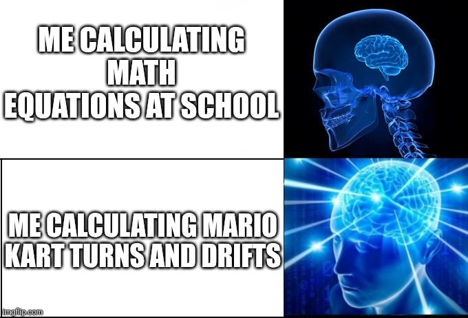 Galaxy Brain (2 brains) | Me calculating math equations at school; Me calculating Mario kart turns and drifts | image tagged in galaxy brain 2 brains | made w/ Imgflip meme maker