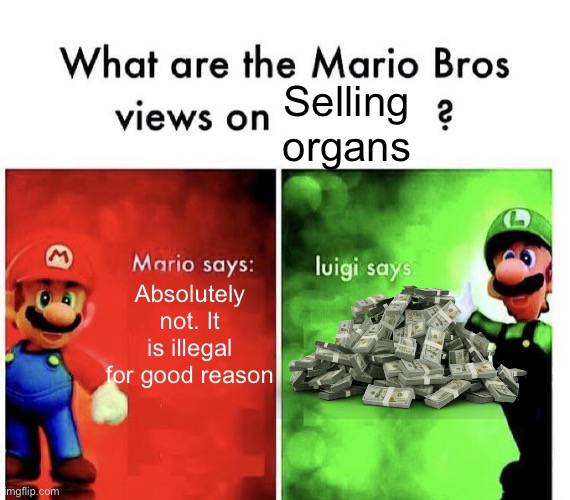 Mario Bros Views | Selling organs; Absolutely not. It is illegal for good reason | image tagged in mario bros views | made w/ Imgflip meme maker